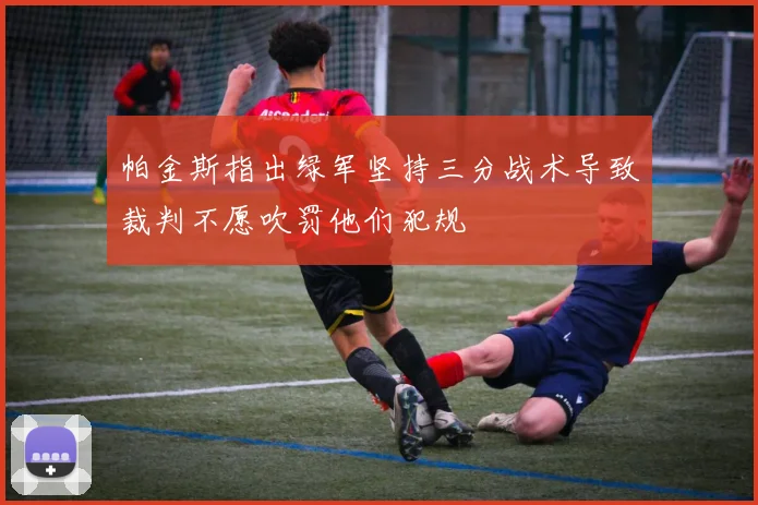 帕金斯指出绿军坚持三分战术导致裁判不愿吹罚他们犯规
