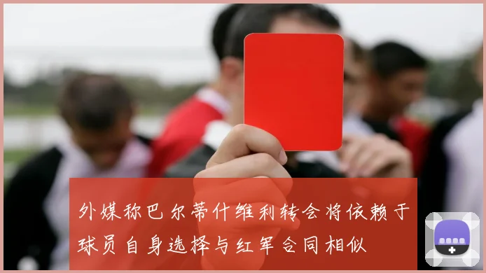 外媒称巴尔蒂什维利转会将依赖于球员自身选择与红军合同相似