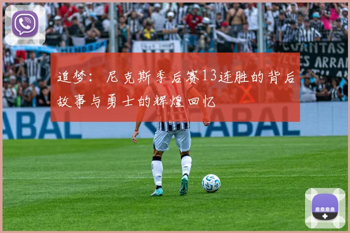 追梦：尼克斯季后赛13连胜的背后故事与勇士的辉煌回忆