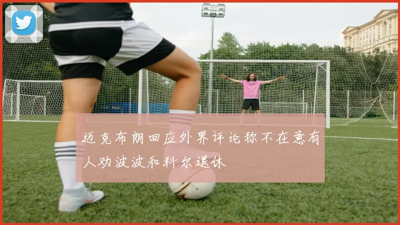 迈克布朗回应外界评论称不在意有人劝波波和科尔退休