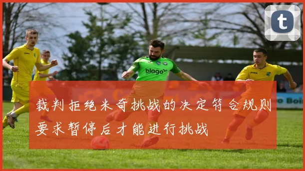 裁判拒绝米奇挑战的决定符合规则要求暂停后才能进行挑战
