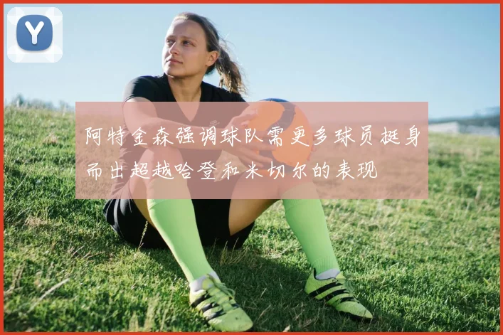 阿特金森强调球队需更多球员挺身而出超越哈登和米切尔的表现