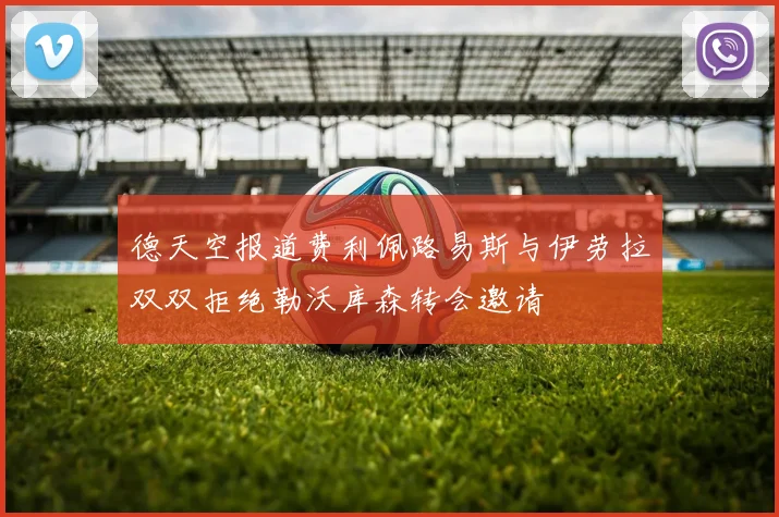 德天空报道费利佩路易斯与伊劳拉双双拒绝勒沃库森转会邀请