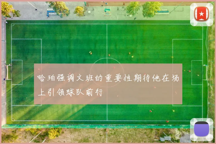 哈珀强调文班的重要性期待他在场上引领球队前行