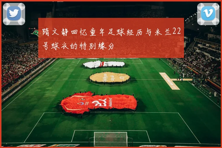 隋文静回忆童年足球经历与米兰22号球衣的特别缘分