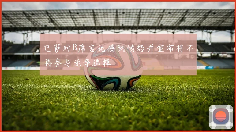 巴萨对B席言论感到愤怒并宣布将不再参与竞争选择