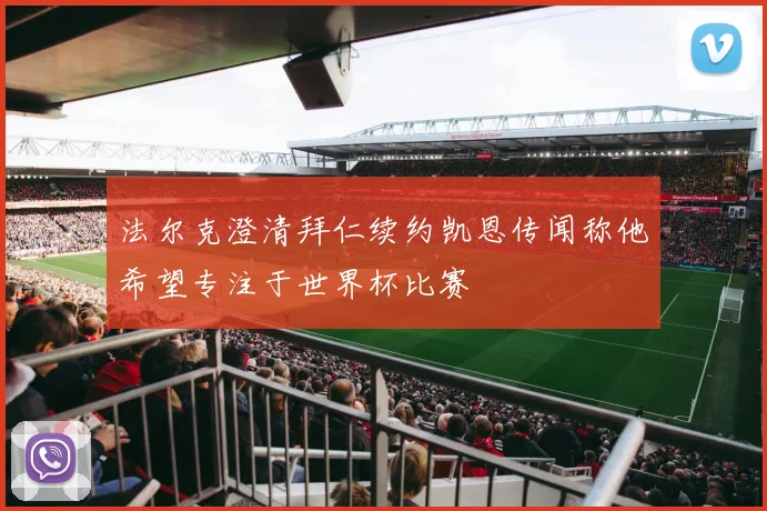 法尔克澄清拜仁续约凯恩传闻称他希望专注于世界杯比赛