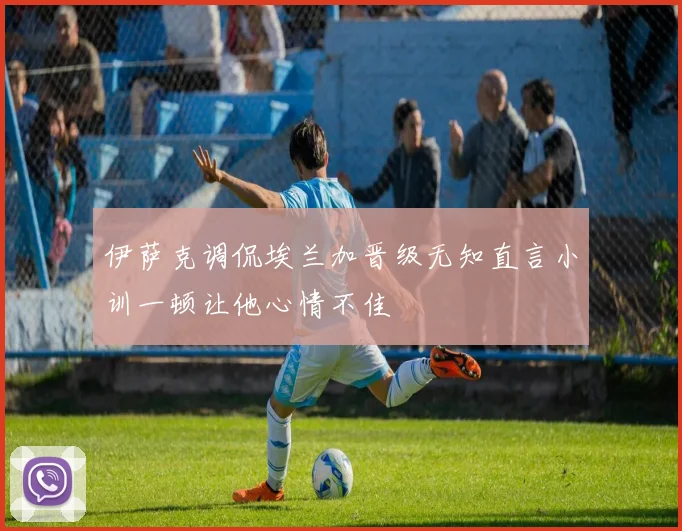 伊萨克调侃埃兰加晋级无知直言小训一顿让他心情不佳