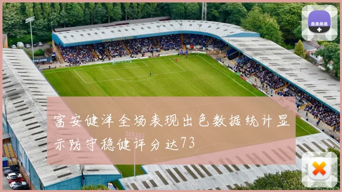 富安健洋全场表现出色数据统计显示防守稳健评分达73