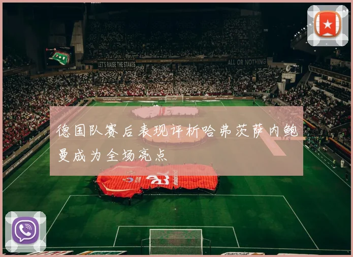 德国队赛后表现评析哈弗茨萨内鲍曼成为全场亮点