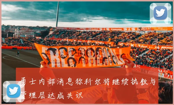 勇士内部消息称科尔将继续执教与管理层达成共识